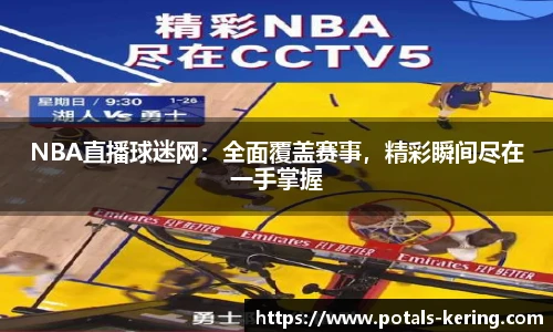 NBA直播球迷网：全面覆盖赛事，精彩瞬间尽在一手掌握