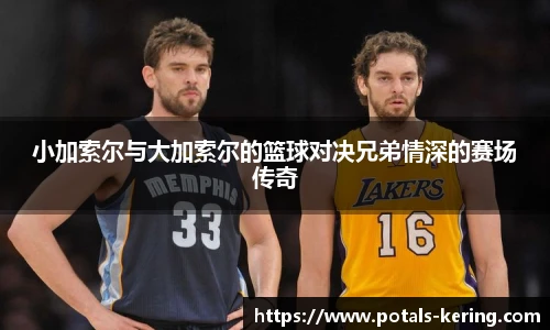 小加索尔与大加索尔的篮球对决兄弟情深的赛场传奇
