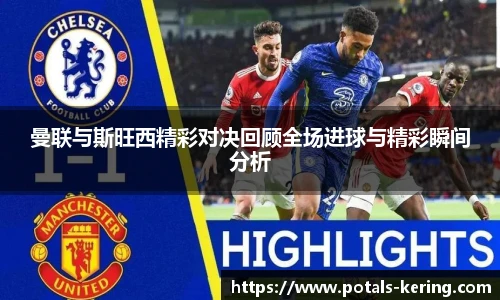 曼联与斯旺西精彩对决回顾全场进球与精彩瞬间分析