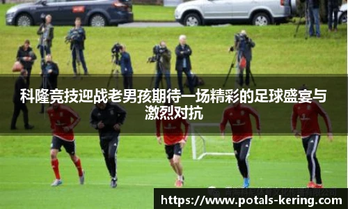 科隆竞技迎战老男孩期待一场精彩的足球盛宴与激烈对抗