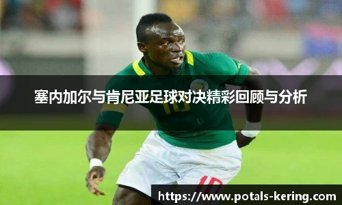 塞内加尔与肯尼亚足球对决精彩回顾与分析