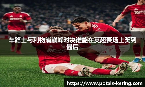 车路士与利物浦巅峰对决谁能在英超赛场上笑到最后