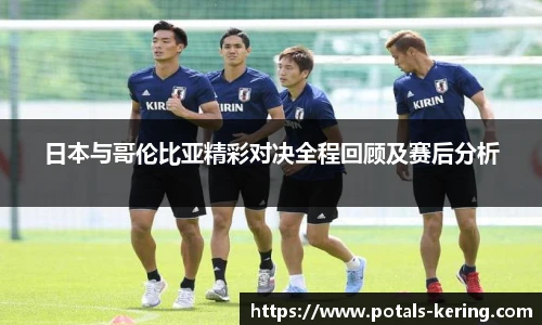 日本与哥伦比亚精彩对决全程回顾及赛后分析