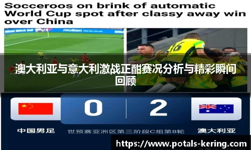 澳大利亚与意大利激战正酣赛况分析与精彩瞬间回顾
