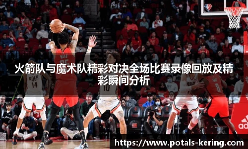 火箭队与魔术队精彩对决全场比赛录像回放及精彩瞬间分析