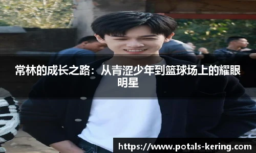 常林的成长之路：从青涩少年到篮球场上的耀眼明星