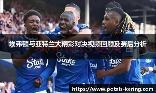埃弗顿与亚特兰大精彩对决视频回顾及赛后分析
