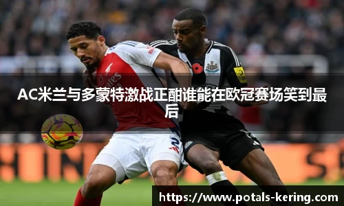 AC米兰与多蒙特激战正酣谁能在欧冠赛场笑到最后