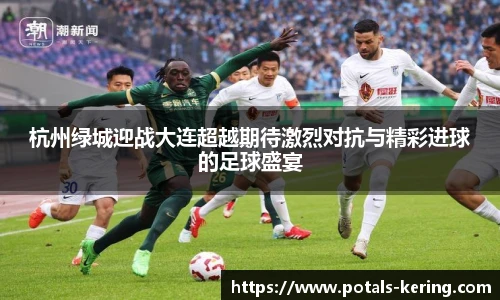 杭州绿城迎战大连超越期待激烈对抗与精彩进球的足球盛宴