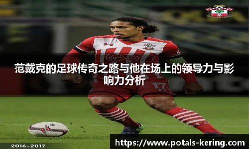 范戴克的足球传奇之路与他在场上的领导力与影响力分析