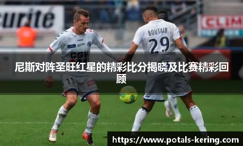 尼斯对阵圣旺红星的精彩比分揭晓及比赛精彩回顾