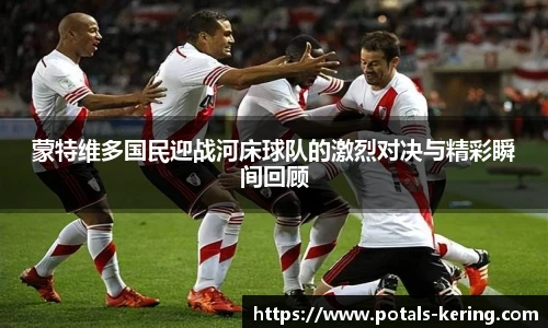 蒙特维多国民迎战河床球队的激烈对决与精彩瞬间回顾