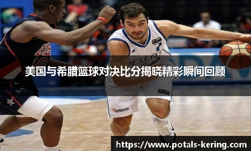 美国与希腊篮球对决比分揭晓精彩瞬间回顾